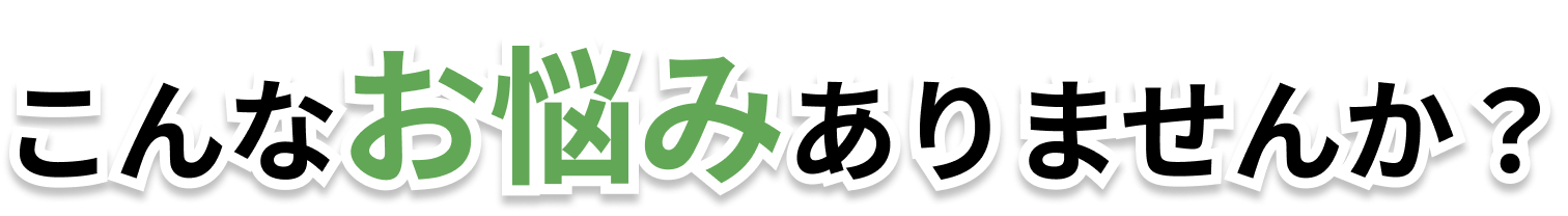 こんなお悩みありませんか